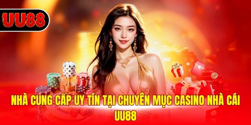 Nhà cung cấp uy tín tại chuyên mục casino nhà cái UU88