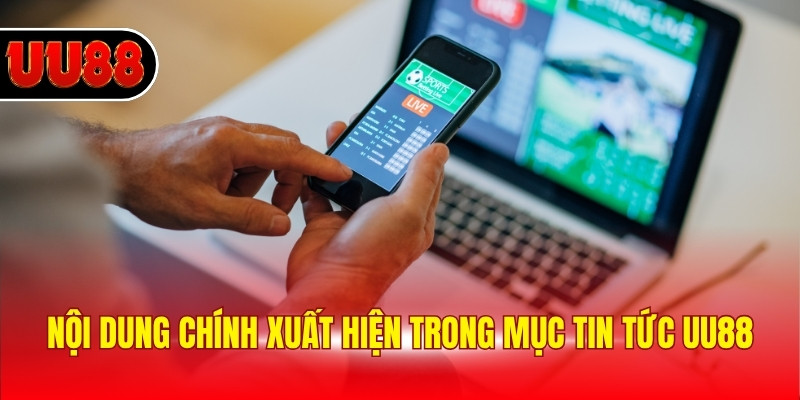 Nội dung chính xuất hiện trong mục tin tức UU88
